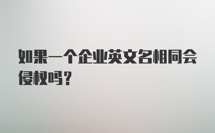 如果一个企业英文名相同会侵权吗？