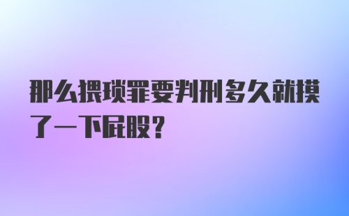 那么猥琐罪要判刑多久就摸了一下屁股？