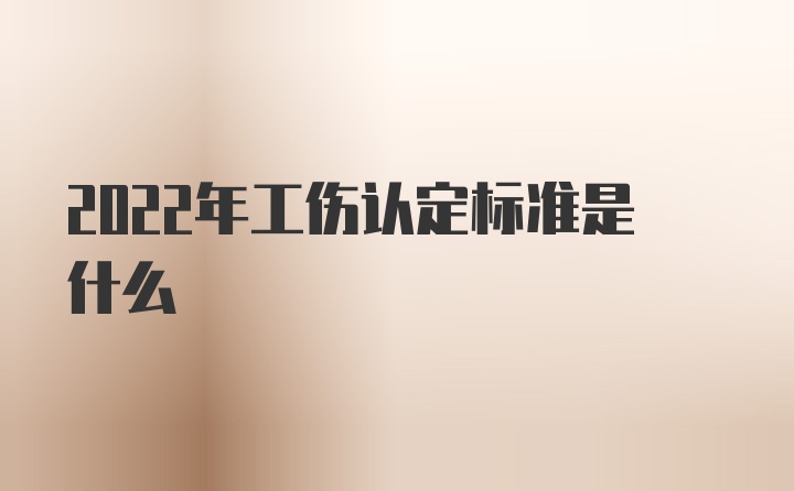 2022年工伤认定标准是什么