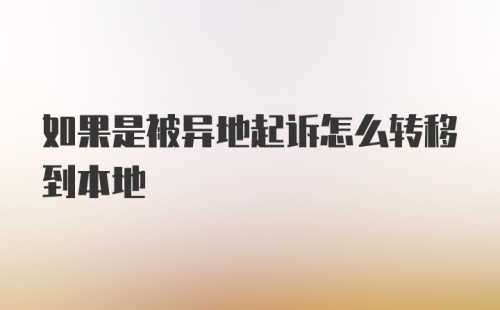 如果是被异地起诉怎么转移到本地