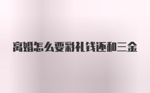 离婚怎么要彩礼钱还和三金