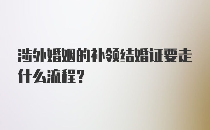 涉外婚姻的补领结婚证要走什么流程？