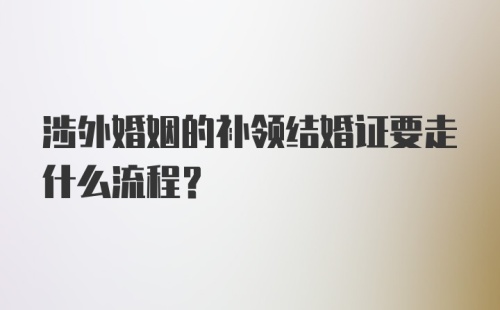 涉外婚姻的补领结婚证要走什么流程？