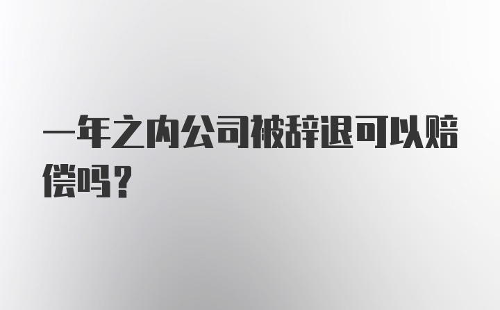 一年之内公司被辞退可以赔偿吗？