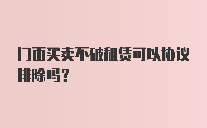 门面买卖不破租赁可以协议排除吗？