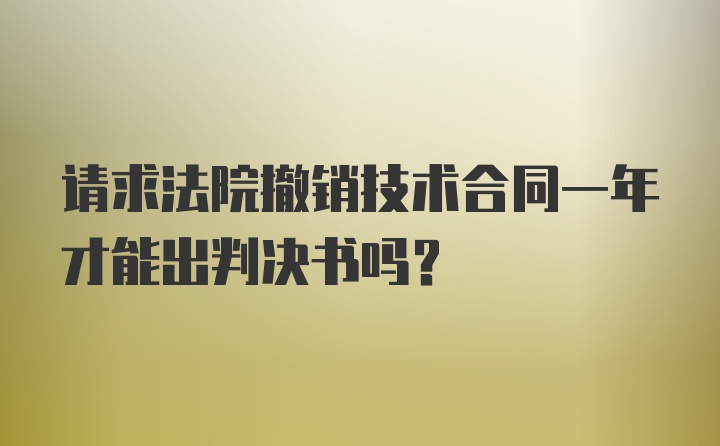 请求法院撤销技术合同一年才能出判决书吗？