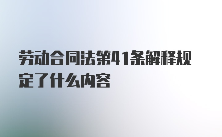 劳动合同法第41条解释规定了什么内容