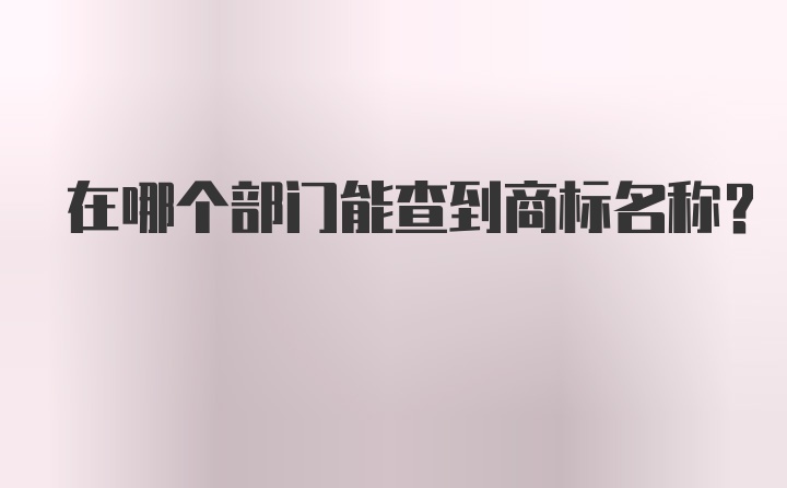 在哪个部门能查到商标名称？