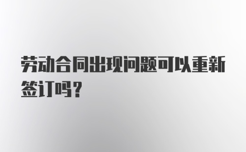 劳动合同出现问题可以重新签订吗？