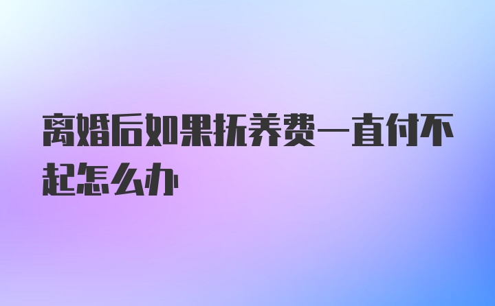 离婚后如果抚养费一直付不起怎么办