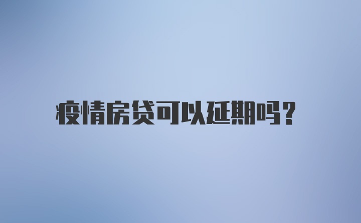 疫情房贷可以延期吗？