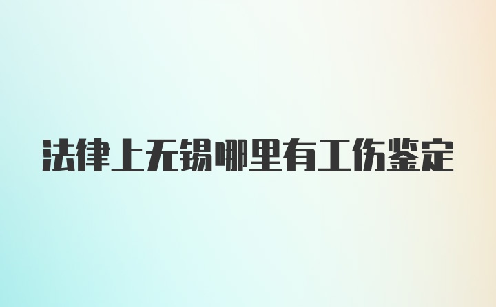 法律上无锡哪里有工伤鉴定