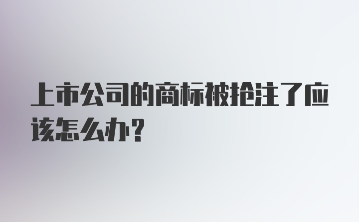 上市公司的商标被抢注了应该怎么办？