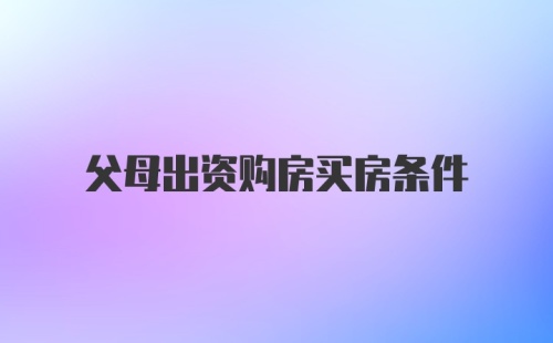 父母出资购房买房条件