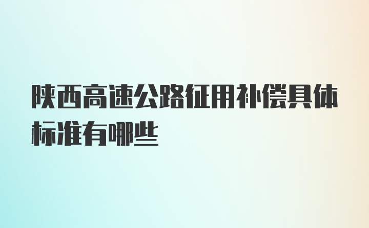陕西高速公路征用补偿具体标准有哪些