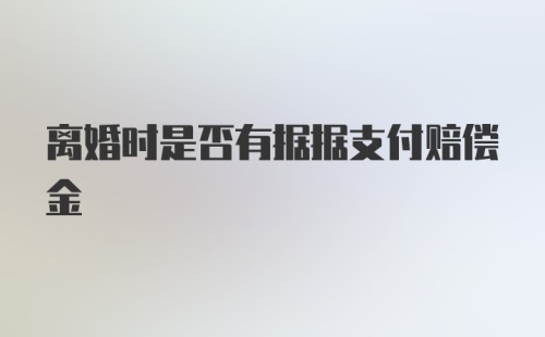 离婚时是否有据据支付赔偿金