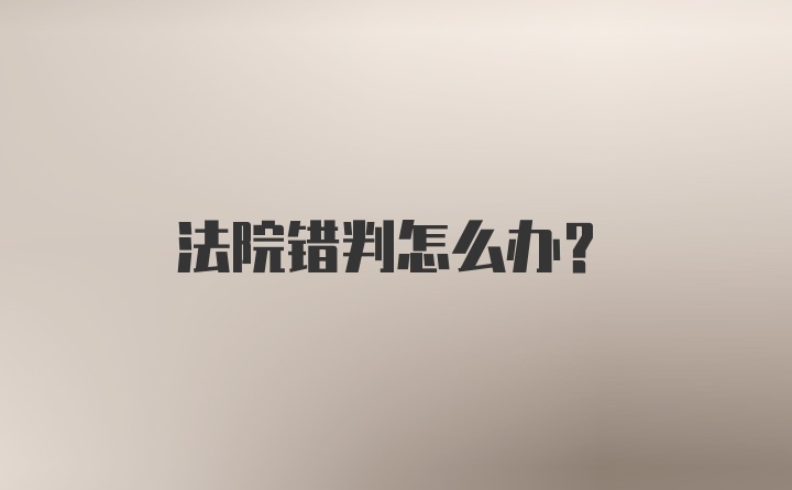 法院错判怎么办？