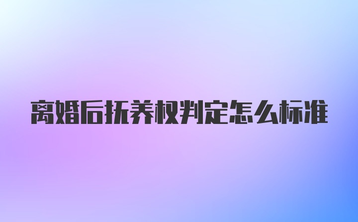 离婚后抚养权判定怎么标准