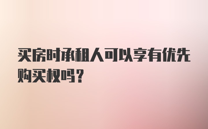 买房时承租人可以享有优先购买权吗?