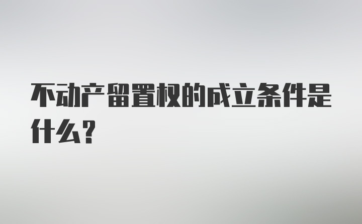 不动产留置权的成立条件是什么？