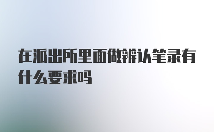 在派出所里面做辨认笔录有什么要求吗