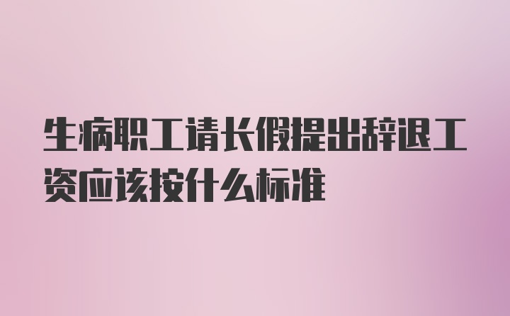 生病职工请长假提出辞退工资应该按什么标准