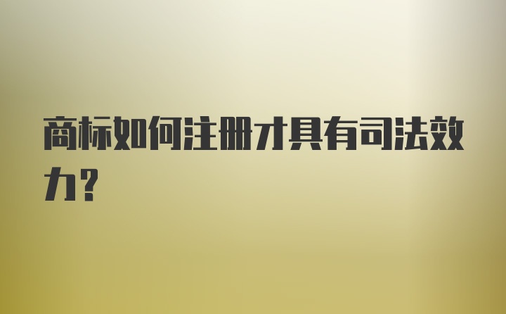 商标如何注册才具有司法效力？