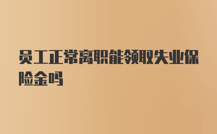 员工正常离职能领取失业保险金吗