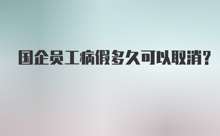 国企员工病假多久可以取消？