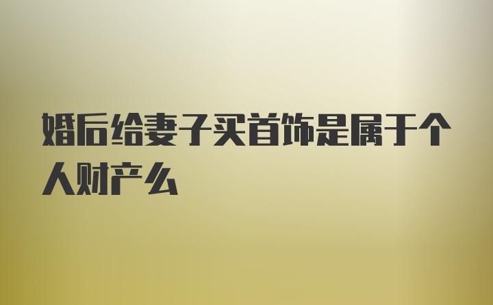 婚后给妻子买首饰是属于个人财产么