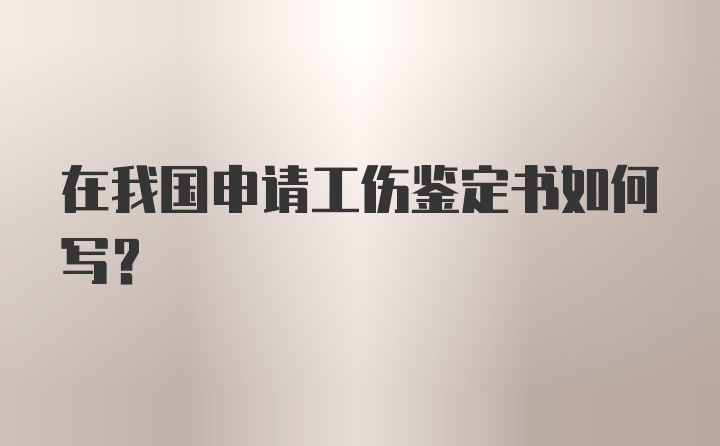 在我国申请工伤鉴定书如何写？