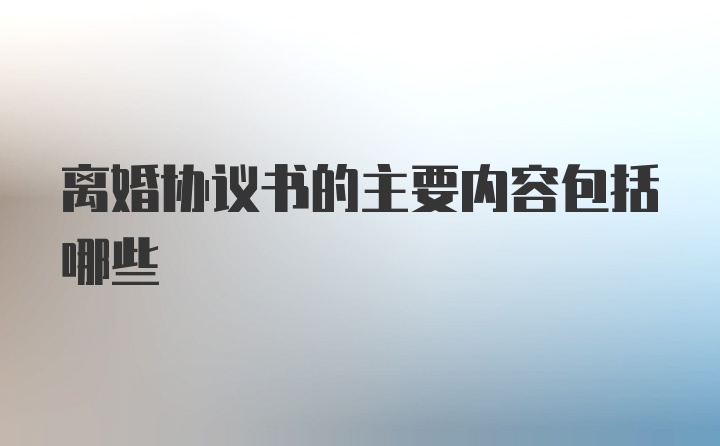 离婚协议书的主要内容包括哪些