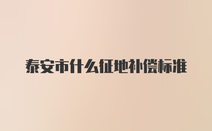 泰安市什么征地补偿标准