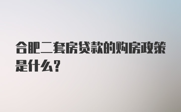 合肥二套房贷款的购房政策是什么？