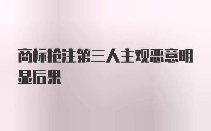 商标抢注第三人主观恶意明显后果