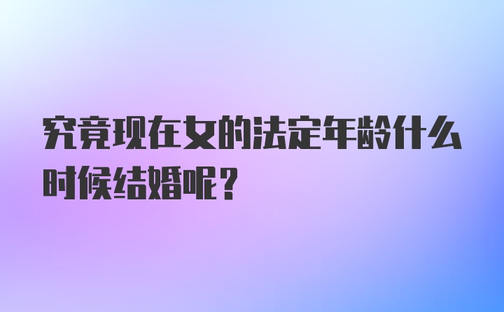 究竟现在女的法定年龄什么时候结婚呢？