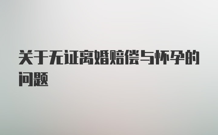 关于无证离婚赔偿与怀孕的问题