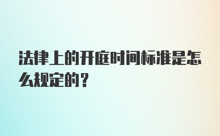 法律上的开庭时间标准是怎么规定的？