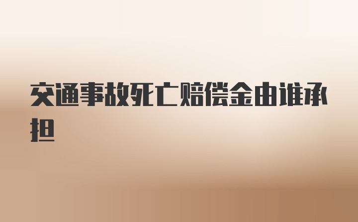 交通事故死亡赔偿金由谁承担