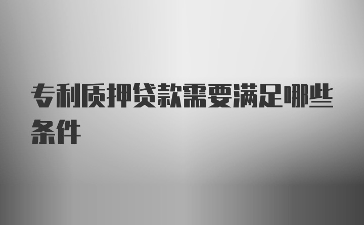 专利质押贷款需要满足哪些条件