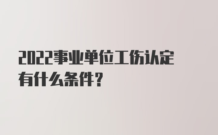 2022事业单位工伤认定有什么条件？