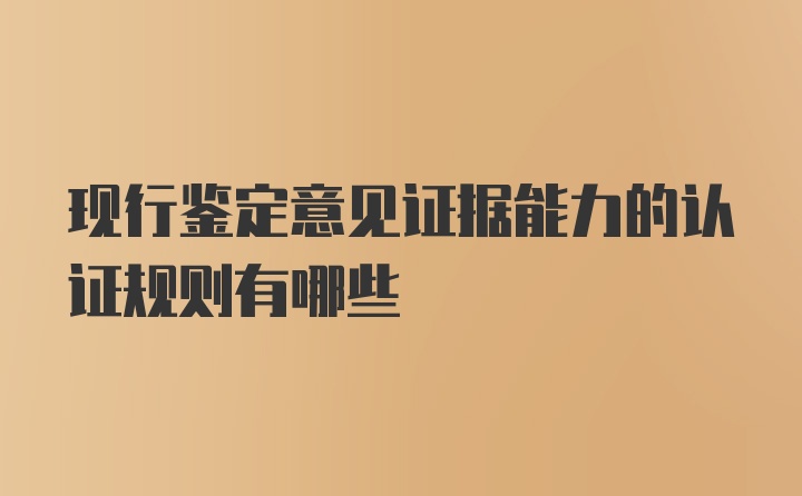 现行鉴定意见证据能力的认证规则有哪些