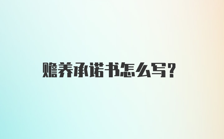 赡养承诺书怎么写？