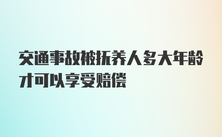 交通事故被抚养人多大年龄才可以享受赔偿