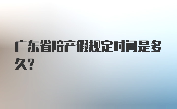 广东省陪产假规定时间是多久？