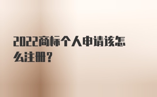 2022商标个人申请该怎么注册?