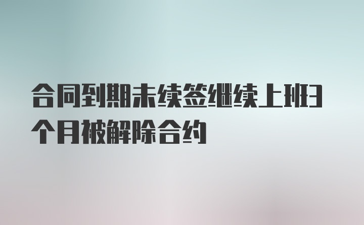 合同到期未续签继续上班3个月被解除合约