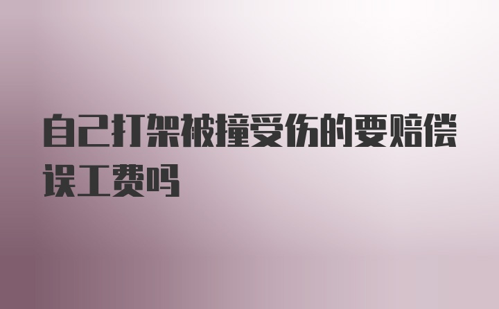 自己打架被撞受伤的要赔偿误工费吗