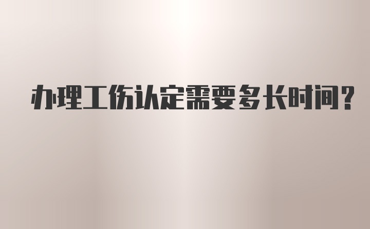 办理工伤认定需要多长时间？