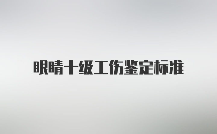 眼睛十级工伤鉴定标准